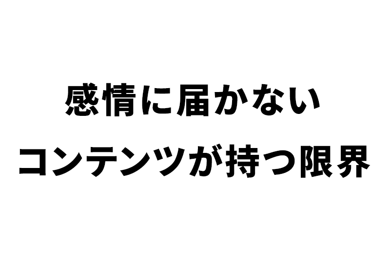 感情に届かないコンテンツが持つ限界