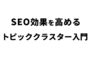 SEO効果を高める トピッククラスター入門